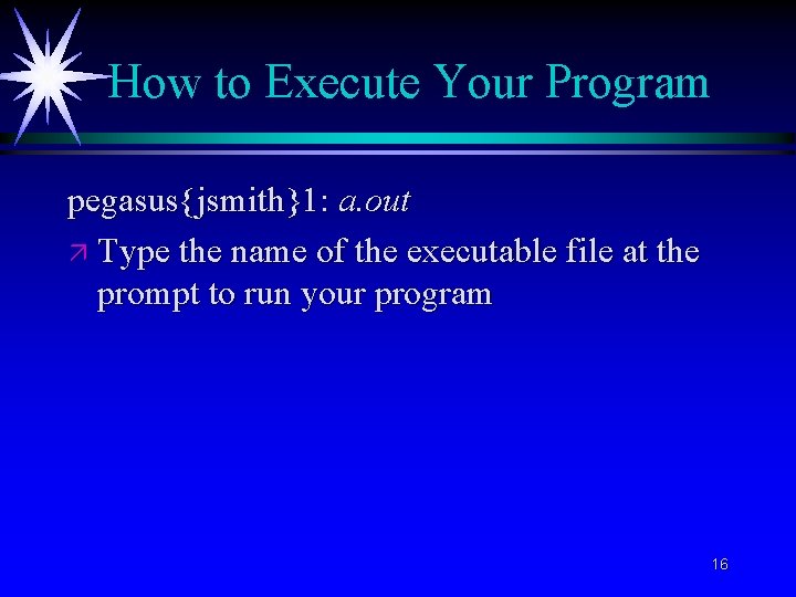 How to Execute Your Program pegasus{jsmith}1: a. out ä Type the name of the