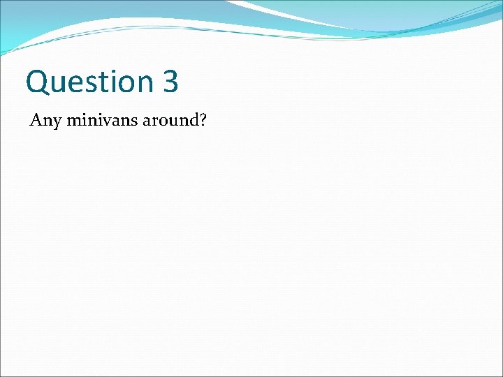 Question 3 Any minivans around? 