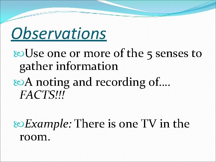 Observations Use one or more of the 5 senses to gather information A noting