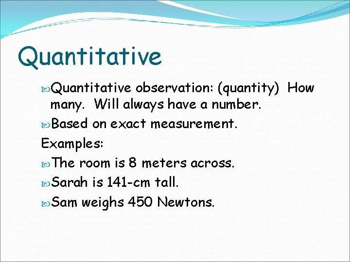 Quantitative observation: (quantity) How many. Will always have a number. Based on exact measurement.