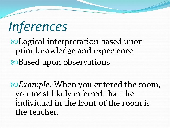 Inferences Logical interpretation based upon prior knowledge and experience Based upon observations Example: When