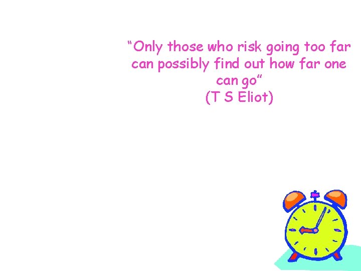 “Only those who risk going too far can possibly find out how far one