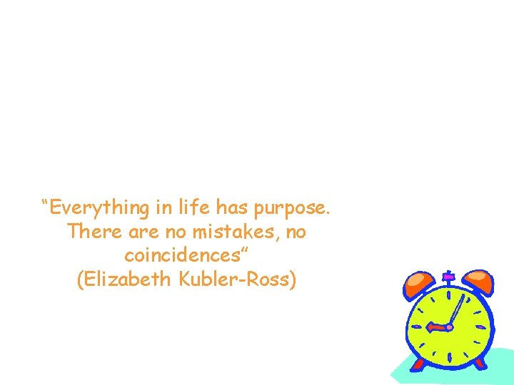 “Everything in life has purpose. There are no mistakes, no coincidences” (Elizabeth Kubler-Ross) 