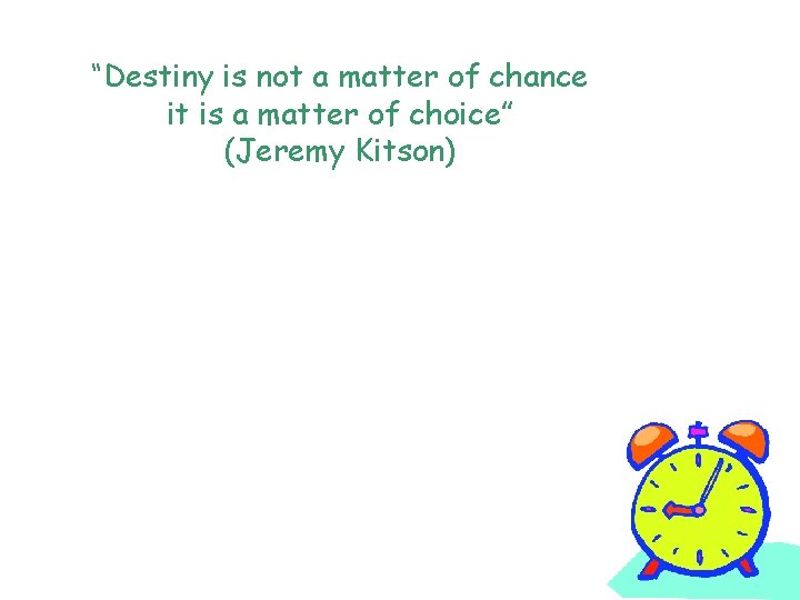 “Destiny is not a matter of chance it is a matter of choice” (Jeremy