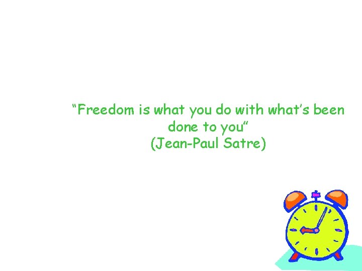 “Freedom is what you do with what’s been done to you” (Jean-Paul Satre) 