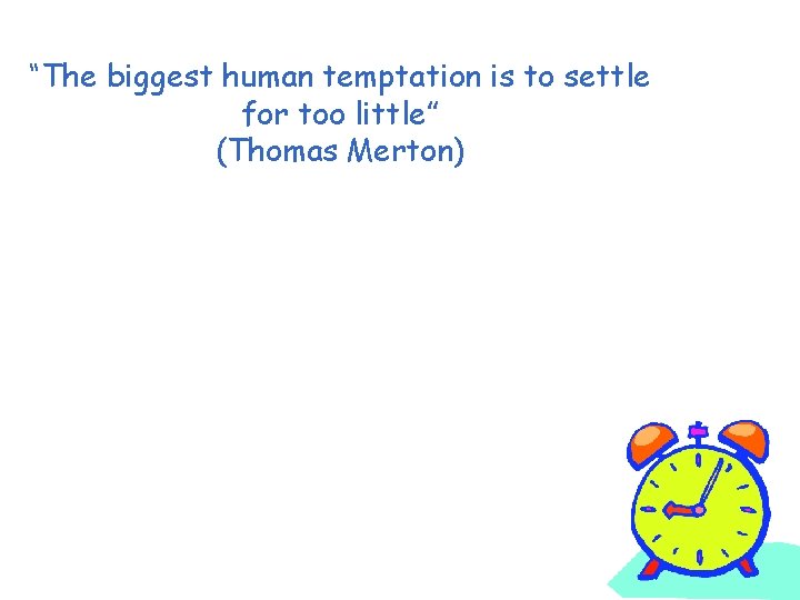 “The biggest human temptation is to settle for too little” (Thomas Merton) 