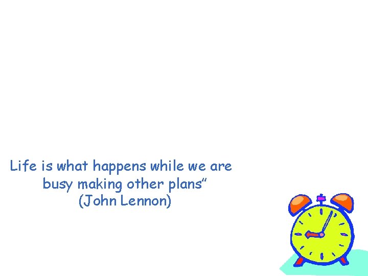 “Life is what happens while we are busy making other plans” (John Lennon) 