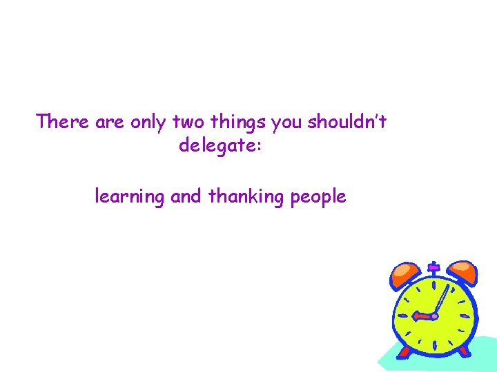 There are only two things you shouldn’t delegate: learning and thanking people 