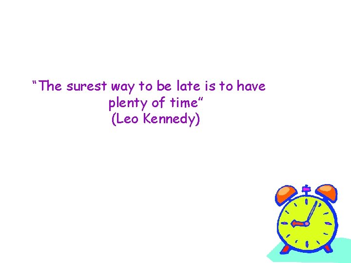 “The surest way to be late is to have plenty of time” (Leo Kennedy)