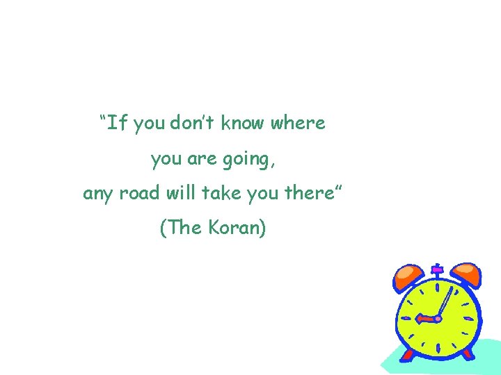 “If you don’t know where you are going, any road will take you there”