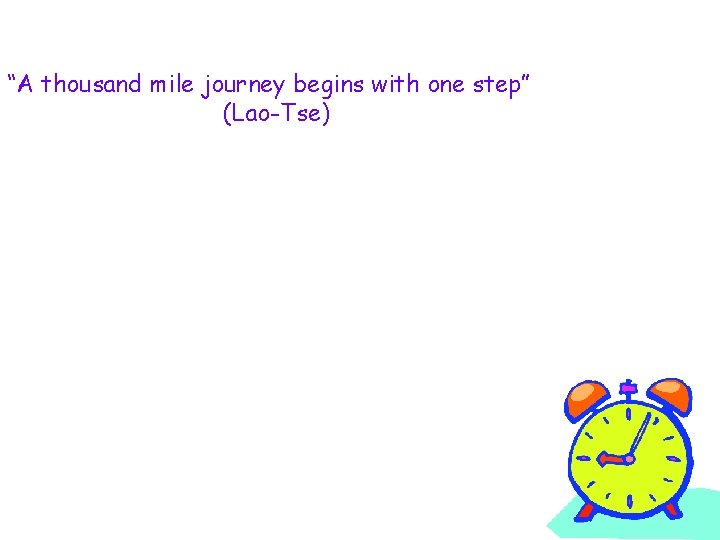 “A thousand mile journey begins with one step” (Lao-Tse) 
