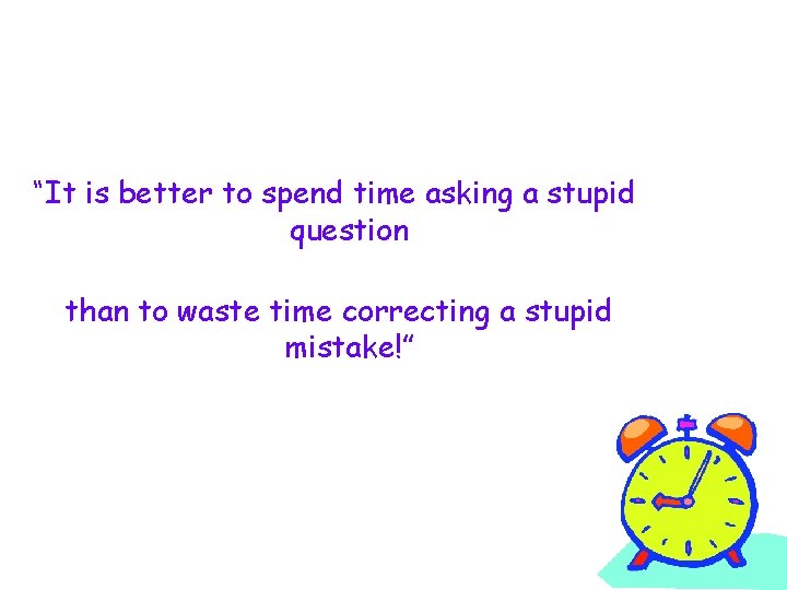 “It is better to spend time asking a stupid question than to waste time