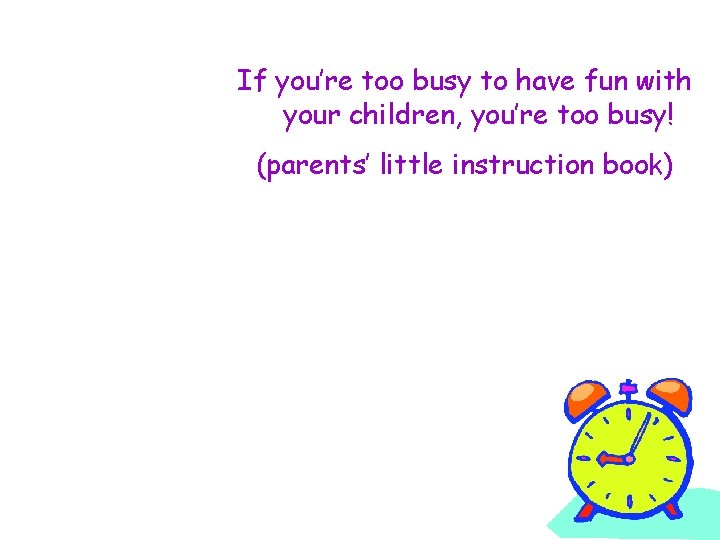 If you’re too busy to have fun with your children, you’re too busy! (parents’