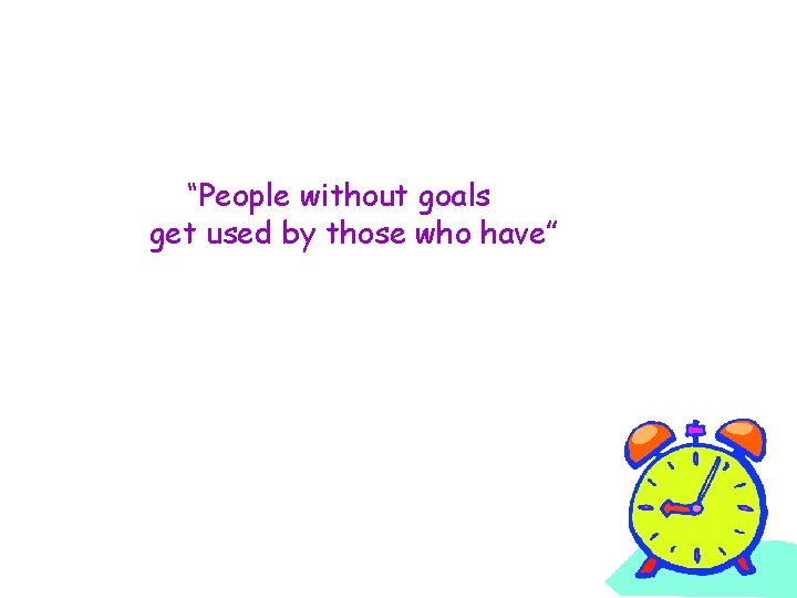 “People without goals get used by those who have” 