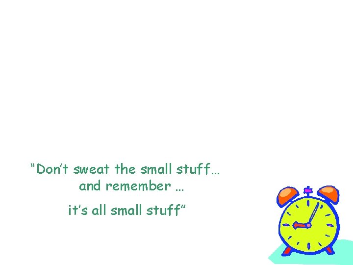 “Don’t sweat the small stuff… and remember … it’s all small stuff” 