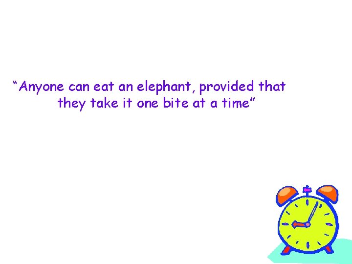 “Anyone can eat an elephant, provided that they take it one bite at a