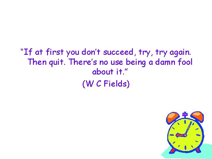 “If at first you don’t succeed, try again. Then quit. There’s no use being