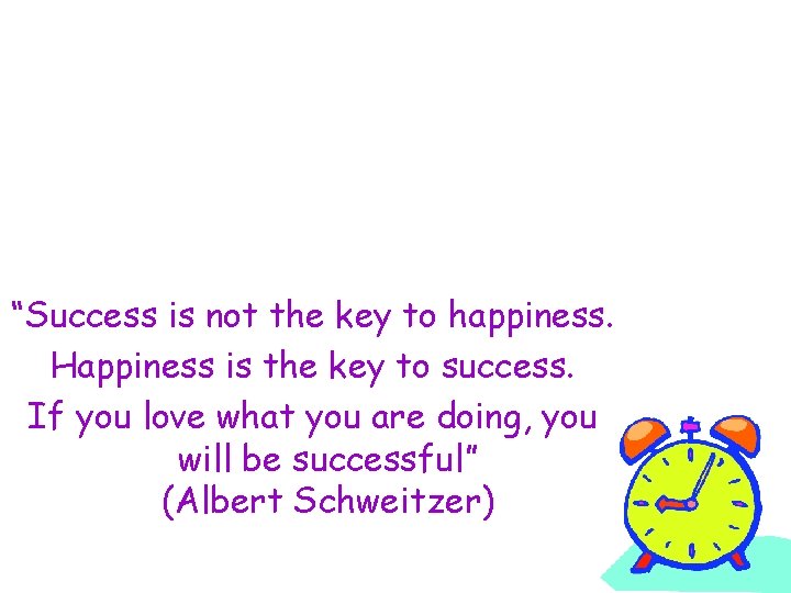 “Success is not the key to happiness. Happiness is the key to success. If