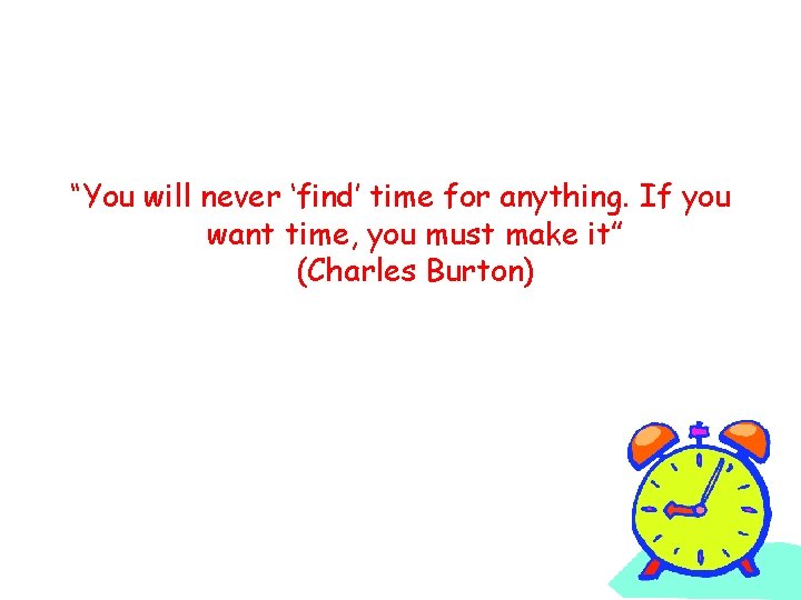 “You will never ‘find’ time for anything. If you want time, you must make