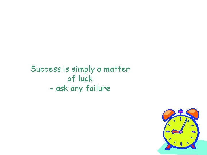 Success is simply a matter of luck - ask any failure 