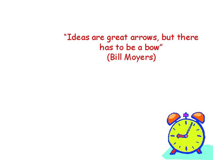 “Ideas are great arrows, but there has to be a bow” (Bill Moyers) 