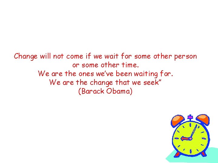 Change will not come if we wait for some other person or some other