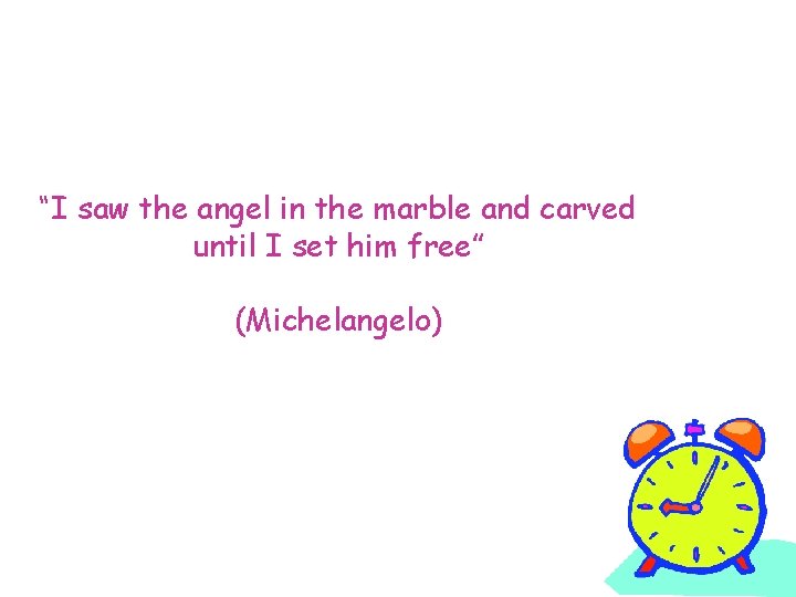 “I saw the angel in the marble and carved until I set him free”