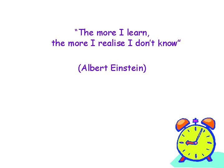 “The more I learn, the more I realise I don’t know” (Albert Einstein) 
