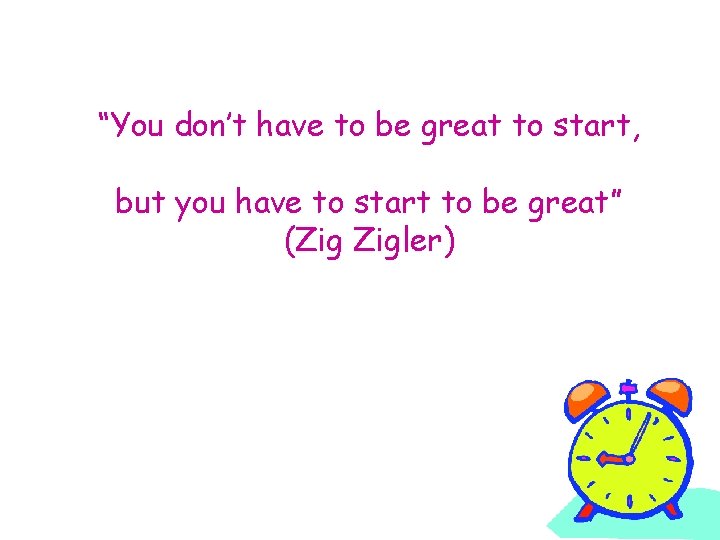 “You don’t have to be great to start, but you have to start to