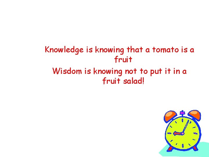 Knowledge is knowing that a tomato is a fruit Wisdom is knowing not to