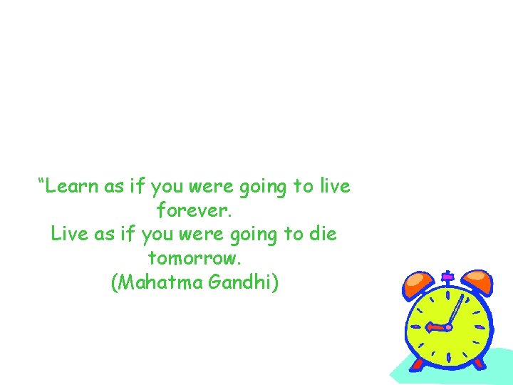 “Learn as if you were going to live forever. Live as if you were