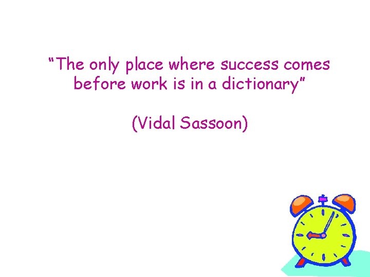 “The only place where success comes before work is in a dictionary” (Vidal Sassoon)