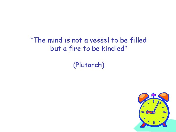 “The mind is not a vessel to be filled but a fire to be