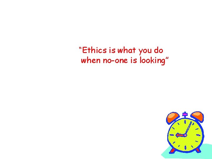 “Ethics is what you do when no-one is looking” 