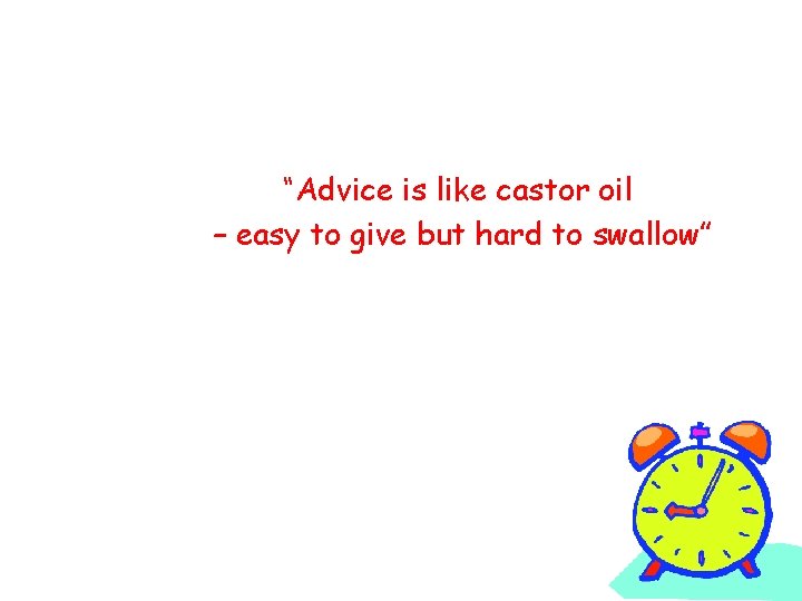 “Advice is like castor oil – easy to give but hard to swallow” 