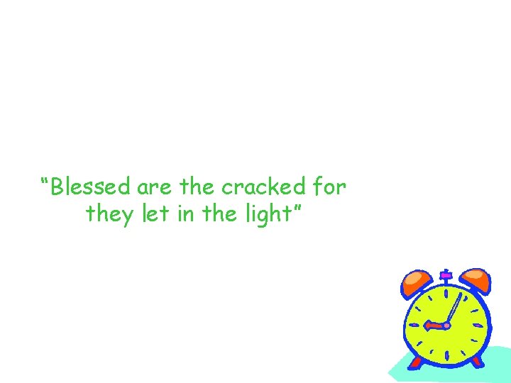 “Blessed are the cracked for they let in the light” 