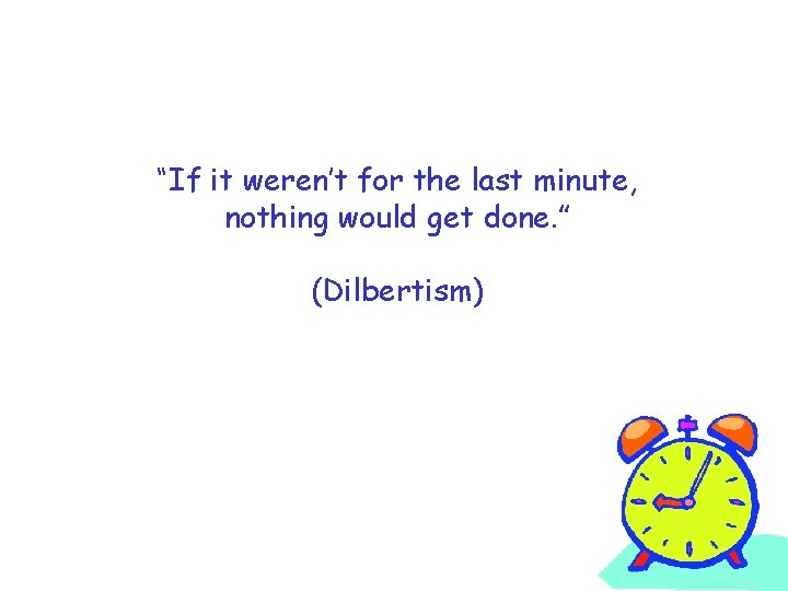 “If it weren’t for the last minute, nothing would get done. ” (Dilbertism) 