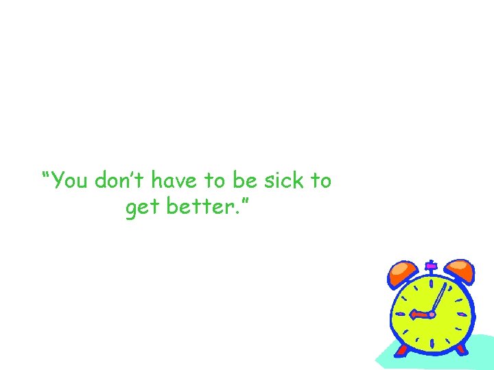 “You don’t have to be sick to get better. ” 