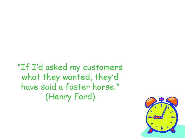 “If I’d asked my customers what they wanted, they’d have said a faster horse.