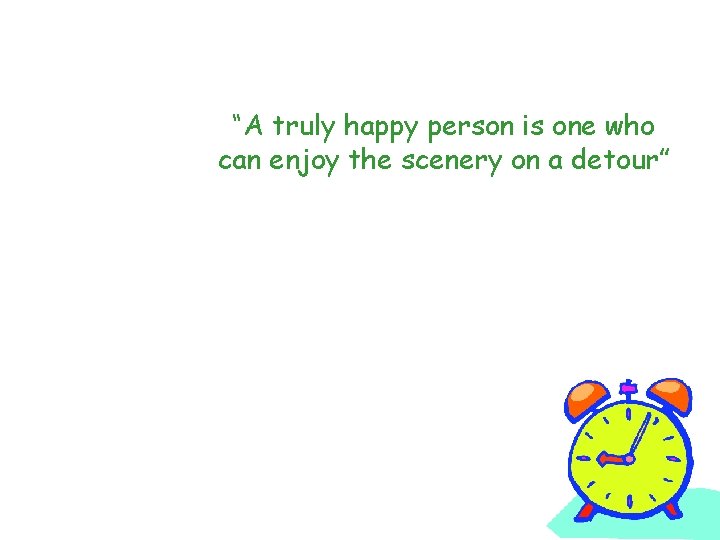 “A truly happy person is one who can enjoy the scenery on a detour”