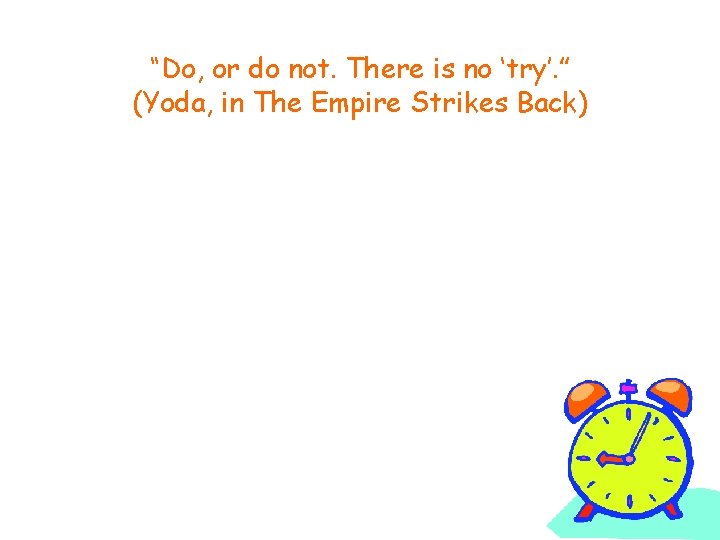 “Do, or do not. There is no ‘try’. ” (Yoda, in The Empire Strikes