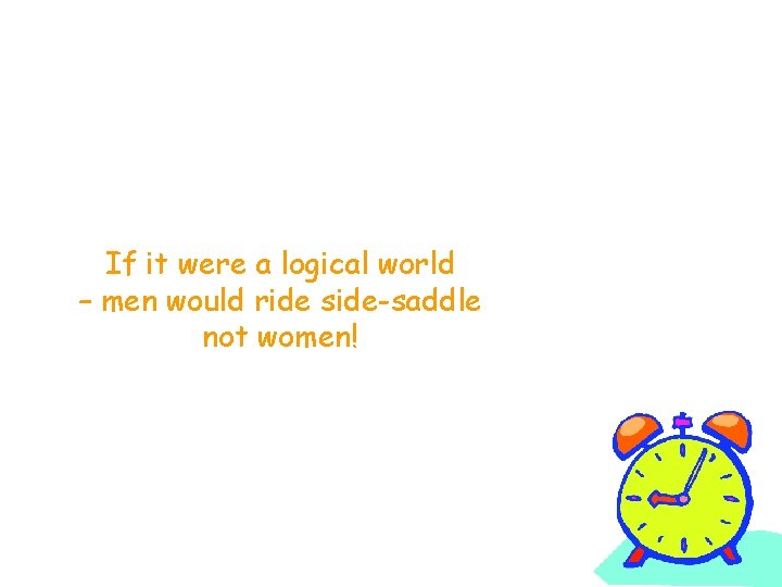 If it were a logical world – men would ride side-saddle not women! 