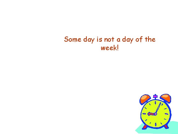 Some day is not a day of the week! 