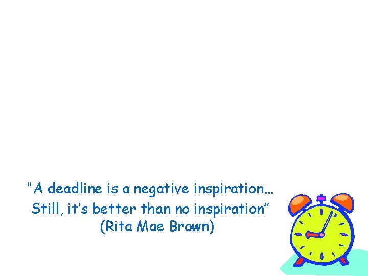 “A deadline is a negative inspiration… Still, it’s better than no inspiration” (Rita Mae