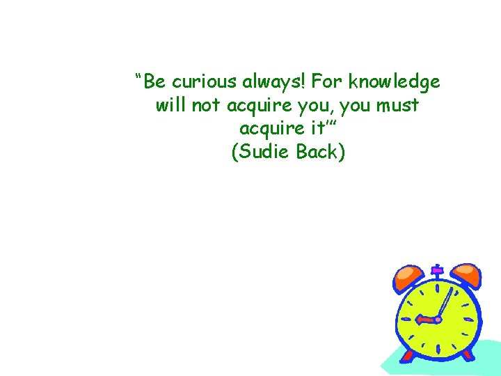 “Be curious always! For knowledge will not acquire you, you must acquire it’” (Sudie