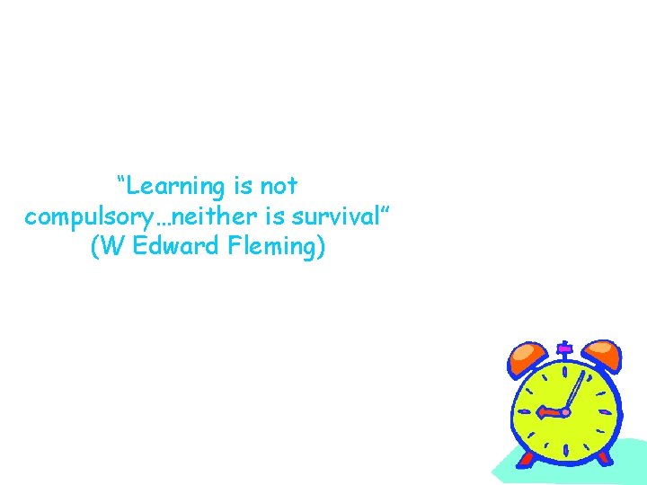 “Learning is not compulsory…neither is survival” (W Edward Fleming) 