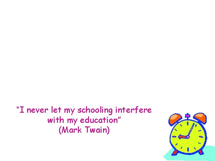 “I never let my schooling interfere with my education” (Mark Twain) 