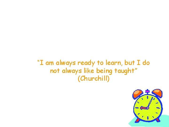 “I am always ready to learn, but I do not always like being taught”