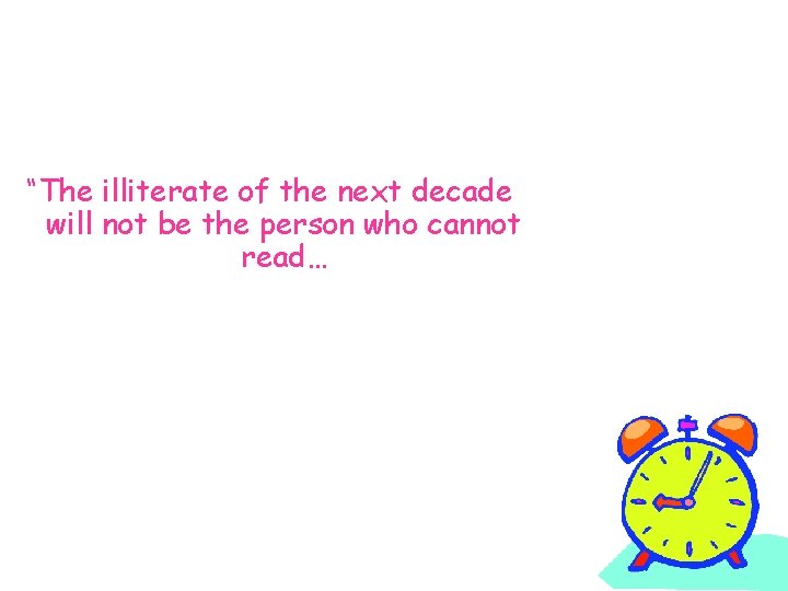 “The illiterate of the next decade will not be the person who cannot read…
