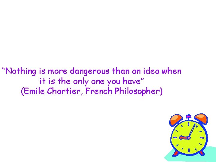 “Nothing is more dangerous than an idea when it is the only one you